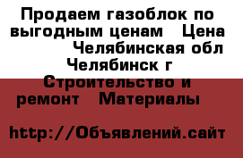 Продаем газоблок по выгодным ценам › Цена ­ 3 300 - Челябинская обл., Челябинск г. Строительство и ремонт » Материалы   